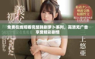 免费在线观看完整韩剧萝卜系列，高清无广告享受精彩剧情