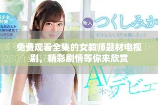 免费观看全集的女教师题材电视剧，精彩剧情等你来欣赏