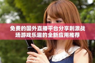 免费的国外直播平台分享刺激战场游戏乐趣的全新应用推荐