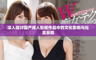 深入探讨国产成人影视作品中的文化影响与社会反响