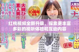 红桃视频全新升级，探索更丰富多彩的视听体验和互动内容