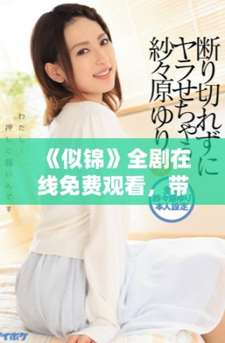 《似锦》全剧在线免费观看，带您领略动人故事与精彩角色