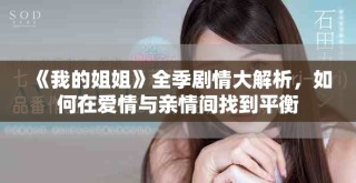 《我的姐姐》全季剧情大解析，如何在爱情与亲情间找到平衡