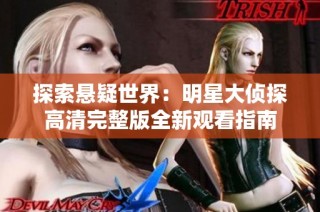 探索悬疑世界：明星大侦探高清完整版全新观看指南