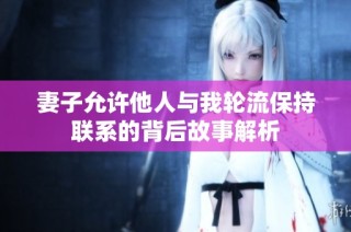 妻子允许他人与我轮流保持联系的背后故事解析
