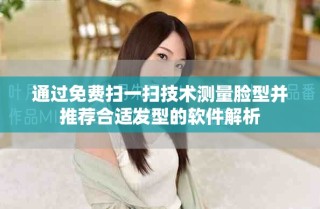 通过免费扫一扫技术测量脸型并推荐合适发型的软件解析