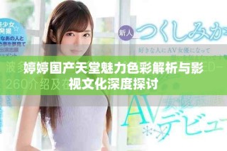 婷婷国产天堂魅力色彩解析与影视文化深度探讨