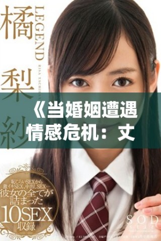 《当婚姻遭遇情感危机：丈夫与女友之间的复杂纠葛》