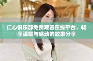 仁心俱乐部免费观看在线平台，畅享温暖与感动的故事分享