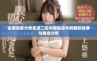 全面探索大地资源二在中国动漫中的精彩故事与角色分析
