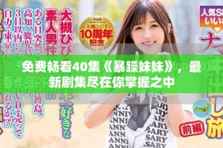 免费畅看40集《暴躁妹妹》，最新剧集尽在你掌握之中