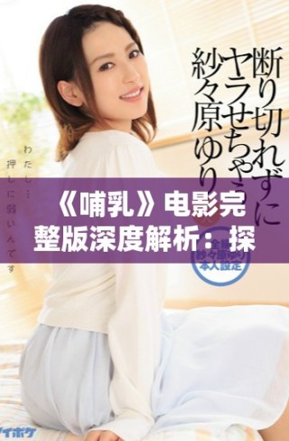 《哺乳》电影完整版深度解析：探讨母爱情感与亲情的交织之旅