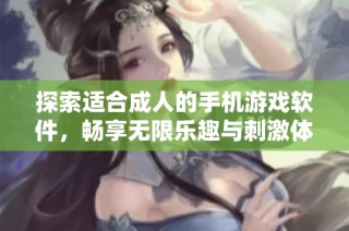 探索适合成人的手机游戏软件，畅享无限乐趣与刺激体验