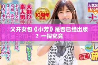 父开女包《小芳》是否已经出版？一探究竟