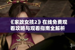 《家政女孩2》在线免费观看攻略与观看指南全解析