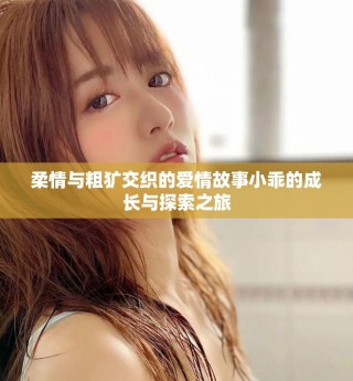 柔情与粗犷交织的爱情故事小乖的成长与探索之旅