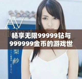 畅享无限99999钻与999999金币的游戏世界探秘