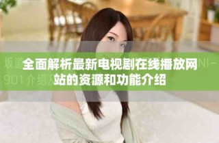 全面解析最新电视剧在线播放网站的资源和功能介绍