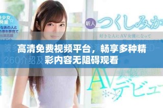 高清免费视频平台，畅享多种精彩内容无阻碍观看