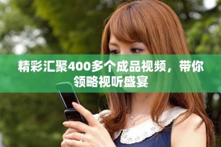 精彩汇聚400多个成品视频，带你领略视听盛宴