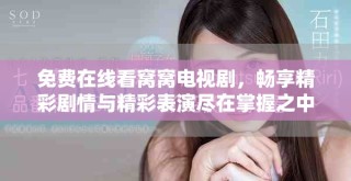 免费在线看窝窝电视剧，畅享精彩剧情与精彩表演尽在掌握之中