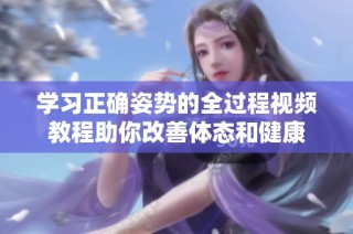 学习正确姿势的全过程视频教程助你改善体态和健康