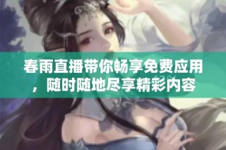 春雨直播带你畅享免费应用，随时随地尽享精彩内容