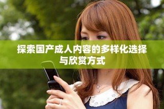 探索国产成人内容的多样化选择与欣赏方式