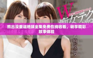 熊出没重返地球全集免费在线收看，畅享精彩故事体验