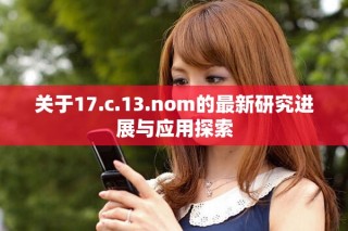 关于17.c.13.nom的最新研究进展与应用探索