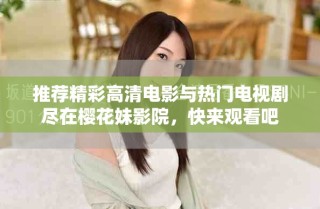推荐精彩高清电影与热门电视剧尽在樱花妹影院，快来观看吧