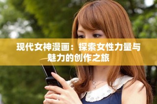 现代女神漫画：探索女性力量与魅力的创作之旅