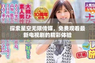 探索星空无限传媒，免费观看最新电视剧的精彩体验