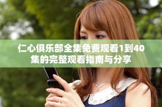 仁心俱乐部全集免费观看1到40集的完整观看指南与分享