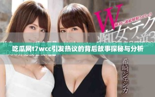 吃瓜网t7wcc引发热议的背后故事探秘与分析