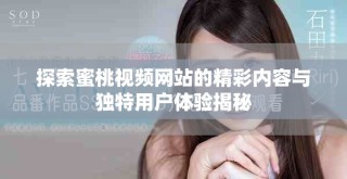 探索蜜桃视频网站的精彩内容与独特用户体验揭秘