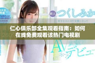 仁心俱乐部全集观看指南：如何在线免费观看该热门电视剧