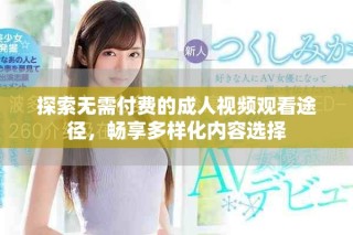 探索无需付费的成人视频观看途径，畅享多样化内容选择