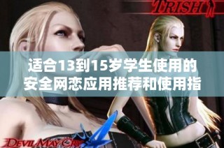 适合13到15岁学生使用的安全网恋应用推荐和使用指南