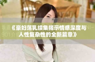 《豪妇荡乳续集揭示情感深度与人性复杂性的全新篇章》