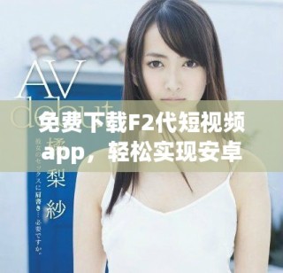 免费下载F2代短视频app，轻松实现安卓直播功能
