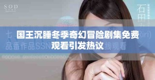 国王沉睡冬季奇幻冒险剧集免费观看引发热议
