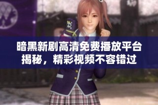 暗黑新剧高清免费播放平台揭秘，精彩视频不容错过