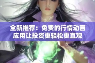 全新推荐：免费的行情动画应用让投资更轻松更直观