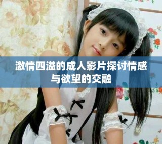 激情四溢的成人影片探讨情感与欲望的交融