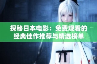 探秘日本电影：免费观看的经典佳作推荐与精选榜单