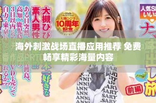 海外刺激战场直播应用推荐 免费畅享精彩海量内容