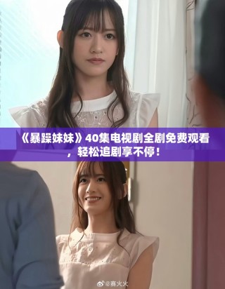 《暴躁妹妹》40集电视剧全剧免费观看，轻松追剧享不停！