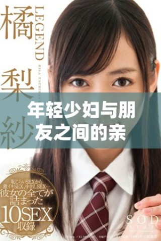 年轻少妇与朋友之间的亲密互动及生活点滴分享