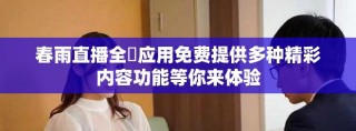 春雨直播全婐应用免费提供多种精彩内容功能等你来体验